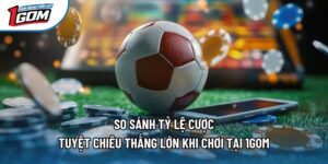 So Sánh Tỷ Lệ Cược - Tuyệt Chiêu Thắng Lớn Khi Chơi Tại 1gom